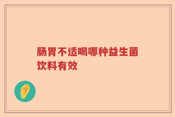 肠胃不适喝哪种益生菌饮料有效