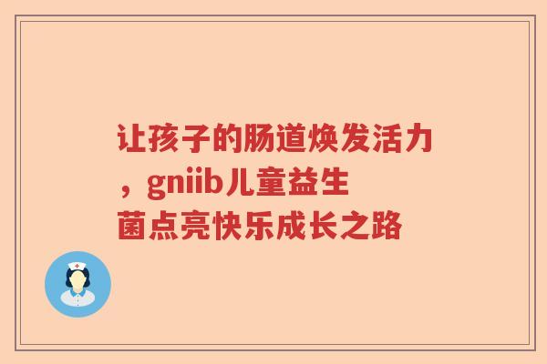 让孩子的肠道焕发活力，gniib儿童益生菌点亮快乐成长之路
