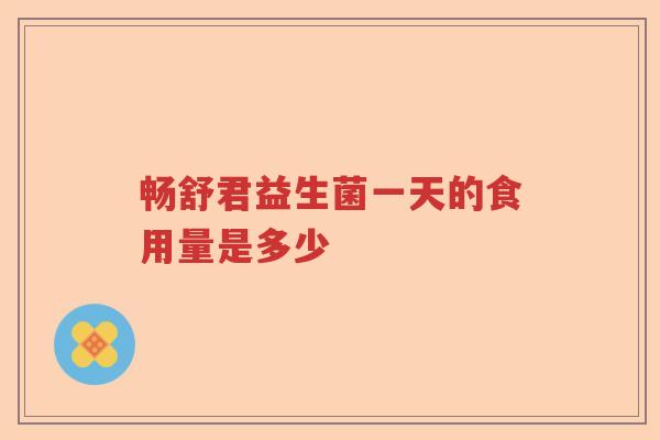 畅舒君益生菌一天的食用量是多少