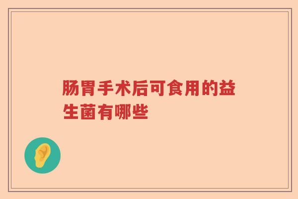肠胃手术后可食用的益生菌有哪些