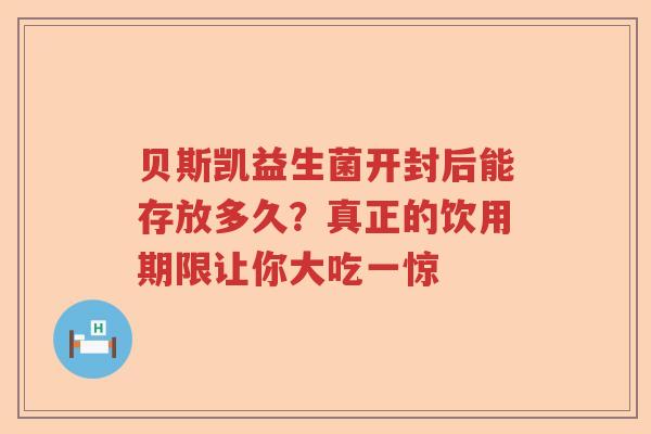 贝斯凯益生菌开封后能存放多久？真正的饮用期限让你大吃一惊