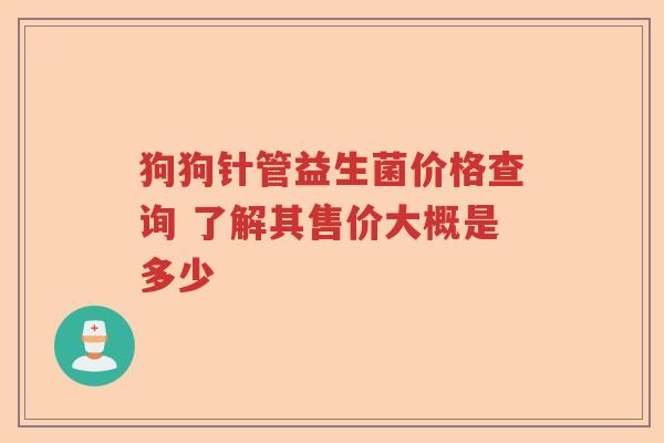 狗狗针管益生菌价格查询 了解其售价大概是多少