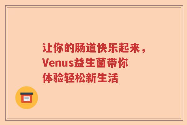 让你的肠道快乐起来，Venus益生菌带你体验轻松新生活