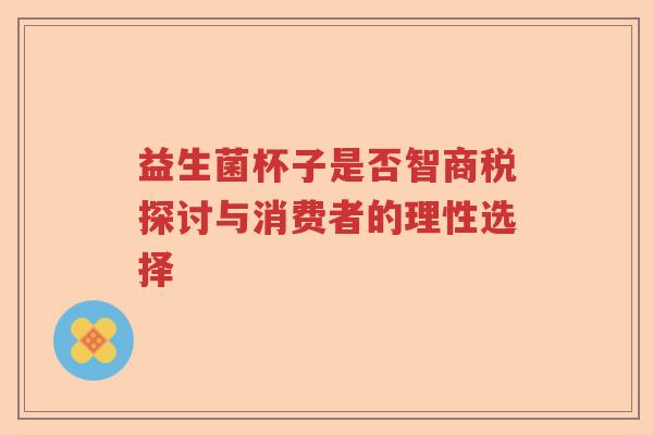 益生菌杯子是否智商税探讨与消费者的理性选择
