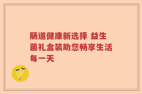 肠道健康新选择 益生菌礼盒装助您畅享生活每一天