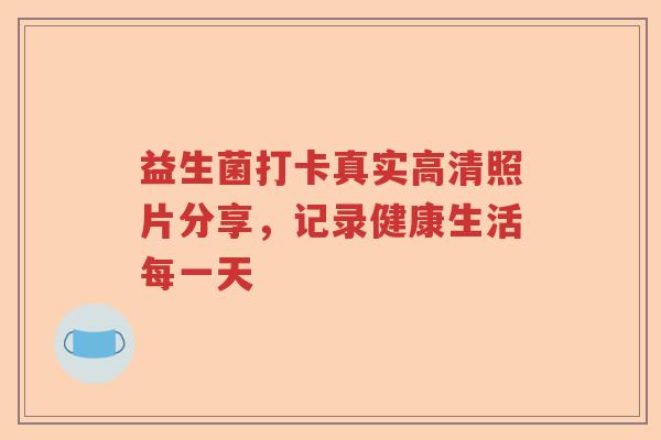 益生菌打卡真实高清照片分享，记录健康生活每一天