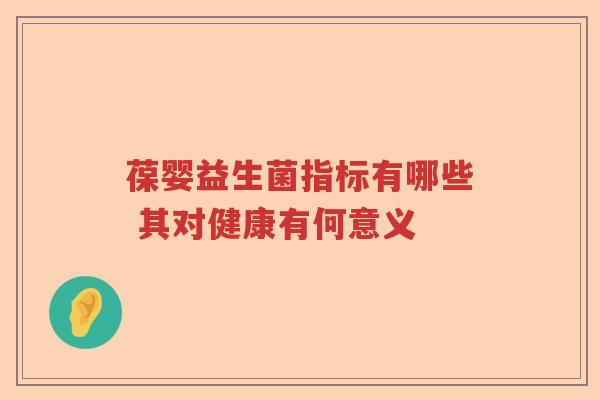 葆婴益生菌指标有哪些 其对健康有何意义