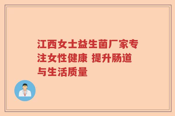 江西女士益生菌厂家专注女性健康 提升肠道与生活质量