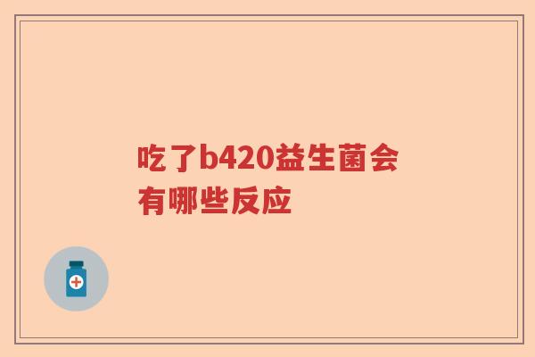 吃了b420益生菌会有哪些反应