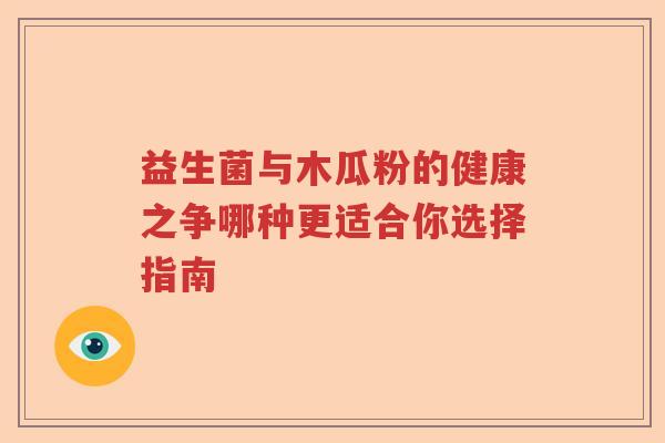 益生菌与木瓜粉的健康之争哪种更适合你选择指南