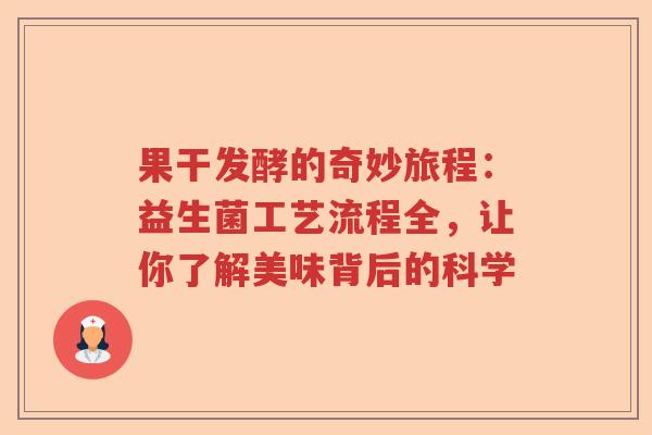 果干发酵的奇妙旅程：益生菌工艺流程全，让你了解美味背后的科学