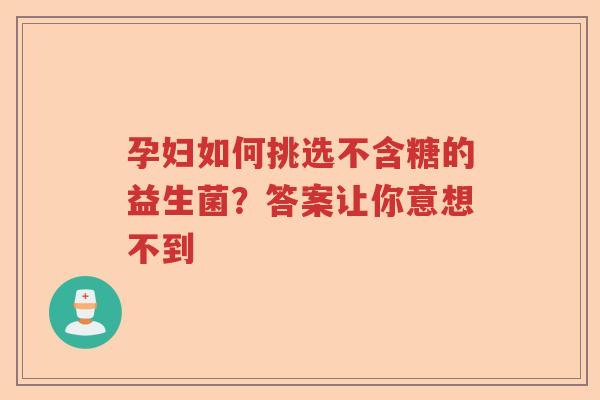 孕妇如何挑选不含糖的益生菌？答案让你意想不到