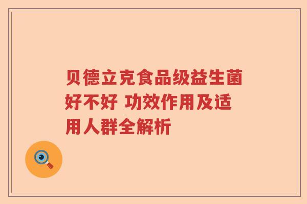 贝德立克食品级益生菌好不好 功效作用及适用人群全解析
