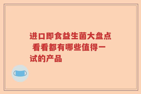 进口即食益生菌大盘点 看看都有哪些值得一试的产品