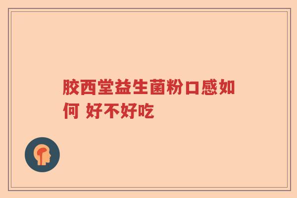 胶西堂益生菌粉口感如何 好不好吃