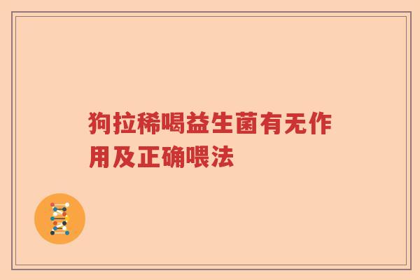 狗拉稀喝益生菌有无作用及正确喂法