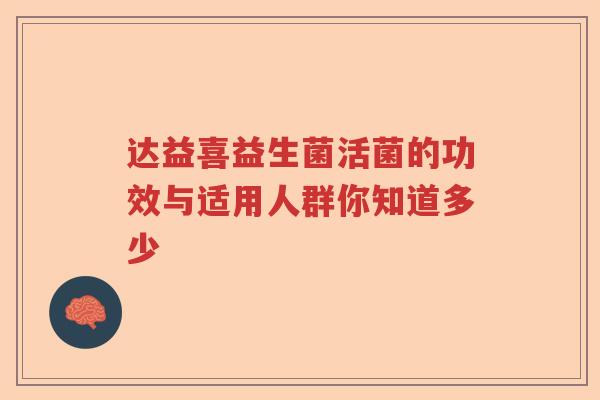 达益喜益生菌活菌的功效与适用人群你知道多少
