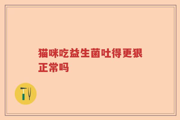 猫咪吃益生菌吐得更狠正常吗