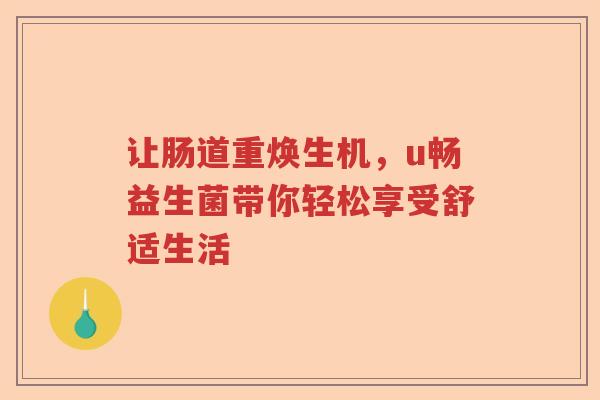 让肠道重焕生机，u畅益生菌带你轻松享受舒适生活