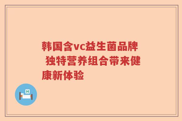 韩国含vc益生菌品牌 独特营养组合带来健康新体验