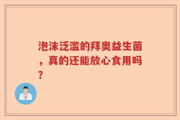泡沫泛滥的拜奥益生菌，真的还能放心食用吗？