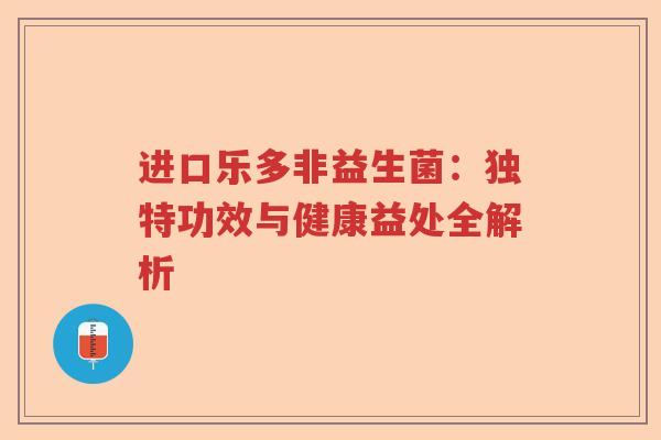 进口乐多非益生菌：独特功效与健康益处全解析