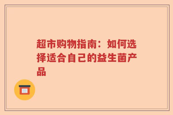超市购物指南：如何选择适合自己的益生菌产品