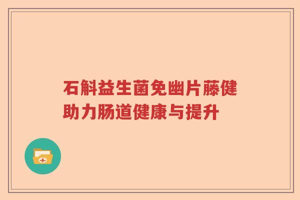 石斛益生菌免幽片藤健助力肠道健康与提升