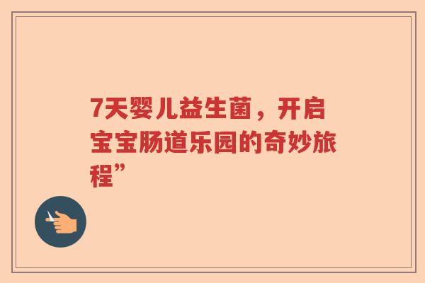 7天婴儿益生菌，开启宝宝肠道乐园的奇妙旅程”