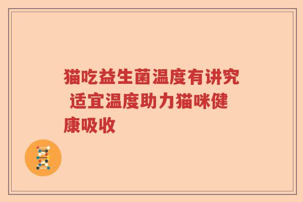 猫吃益生菌温度有讲究 适宜温度助力猫咪健康吸收