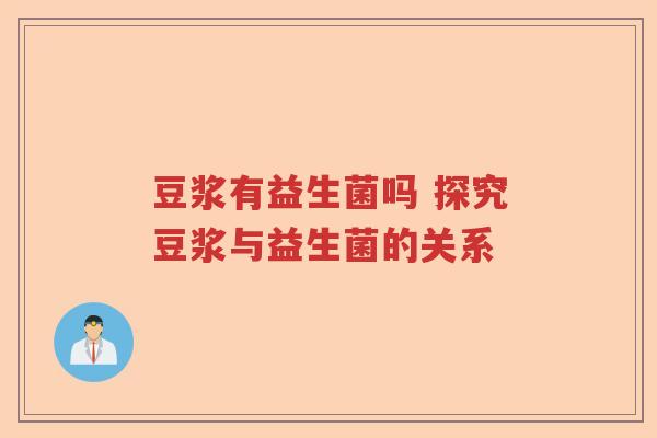 豆浆有益生菌吗 探究豆浆与益生菌的关系