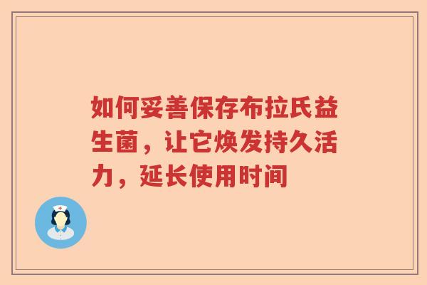 如何妥善保存布拉氏益生菌，让它焕发持久活力，延长使用时间