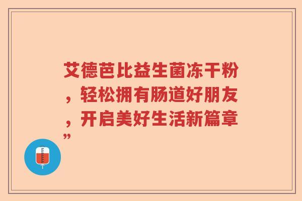 艾德芭比益生菌冻干粉，轻松拥有肠道好朋友，开启美好生活新篇章”