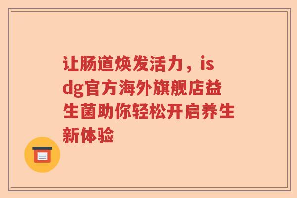 让肠道焕发活力，isdg官方海外旗舰店益生菌助你轻松开启养生新体验