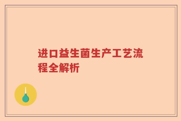 进口益生菌生产工艺流程全解析