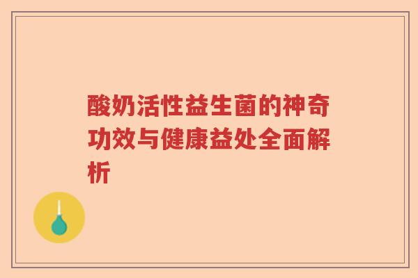 酸奶活性益生菌的神奇功效与健康益处全面解析