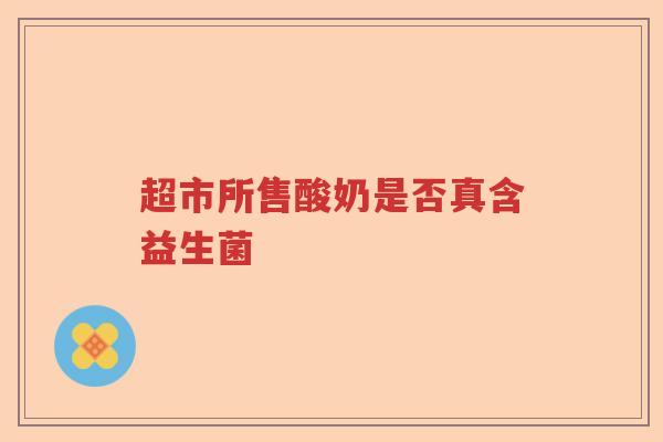 超市所售酸奶是否真含益生菌