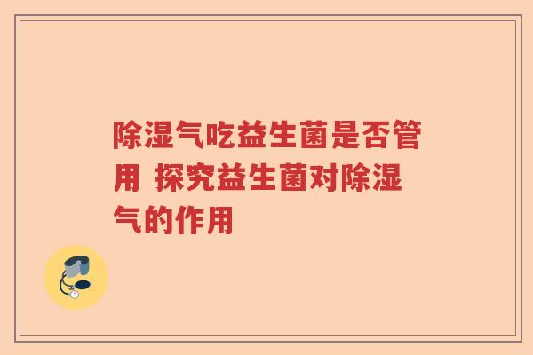 除湿气吃益生菌是否管用 探究益生菌对除湿气的作用