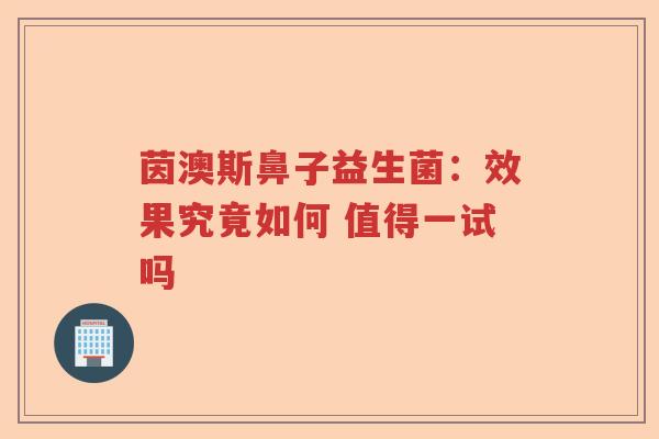 茵澳斯鼻子益生菌：效果究竟如何 值得一试吗