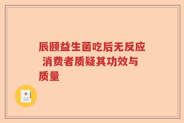 辰颐益生菌吃后无反应 消费者质疑其功效与质量