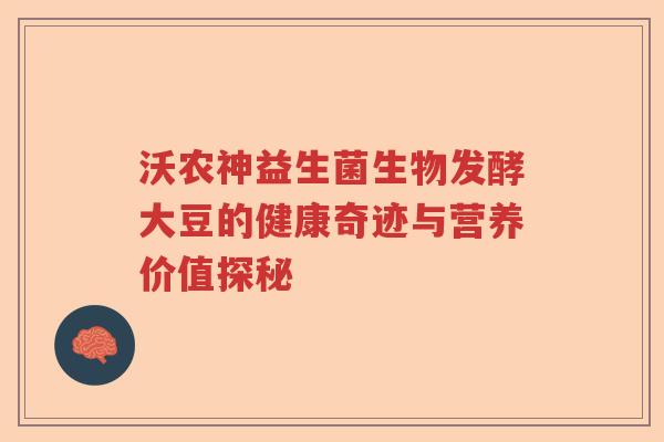 沃农神益生菌生物发酵大豆的健康奇迹与营养价值探秘