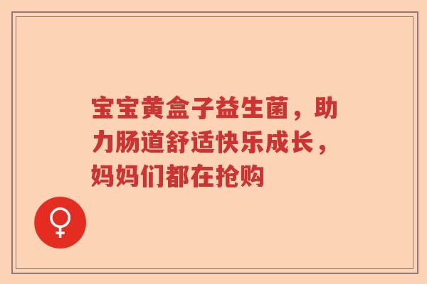 宝宝黄盒子益生菌，助力肠道舒适快乐成长，妈妈们都在抢购