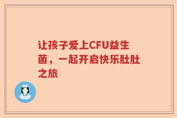 让孩子爱上CFU益生菌，一起开启快乐肚肚之旅
