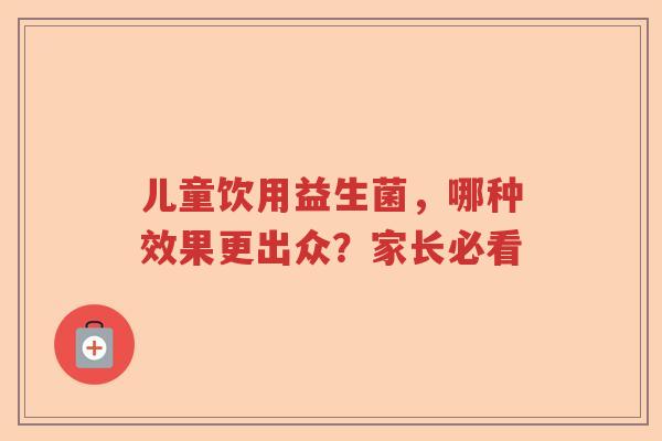 儿童饮用益生菌，哪种效果更出众？家长必看
