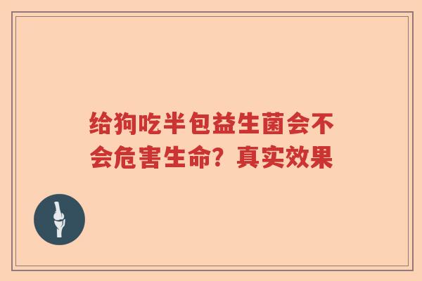 给狗吃半包益生菌会不会危害生命？真实效果