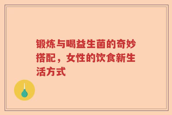 锻炼与喝益生菌的奇妙搭配，女性的饮食新生活方式