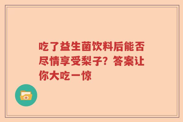吃了益生菌饮料后能否尽情享受梨子？答案让你大吃一惊