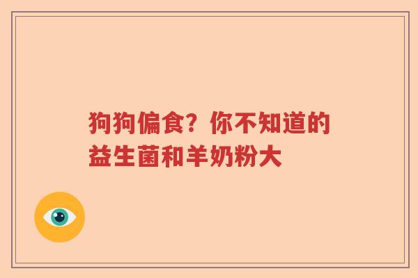 狗狗偏食？你不知道的益生菌和羊奶粉大