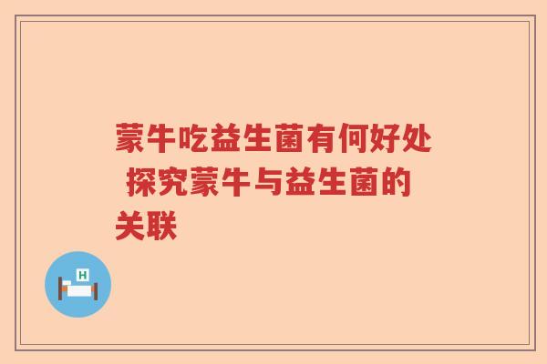 蒙牛吃益生菌有何好处 探究蒙牛与益生菌的关联