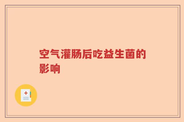 空气灌肠后吃益生菌的影响